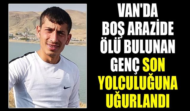 Van'da boş arazide ölü bulunan genç son yolculuğuna uğurlandı