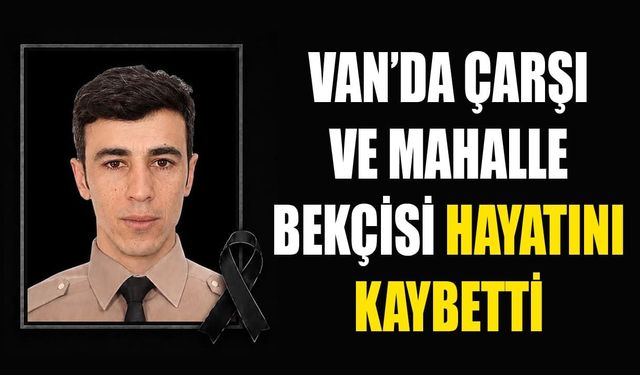 Van’da çarşı ve mahalle bekçisi hayatını kaybetti
