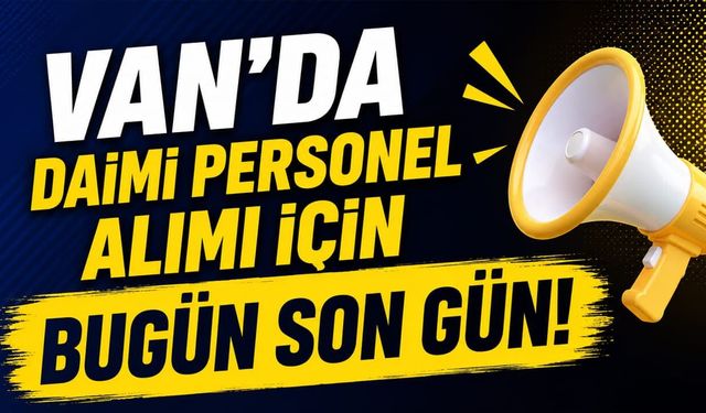 Van’da daimi personel alımı için bugün son gün!
