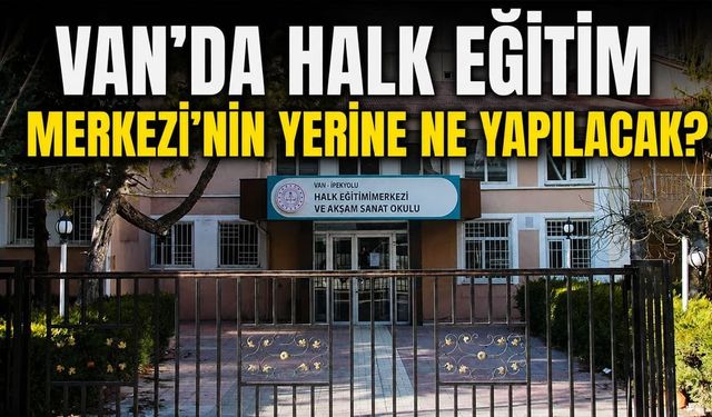 Van’da Halk Eğitim Merkezi’nin yerine ne yapılacak?