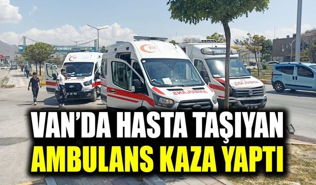 Van’da hasta taşıyan ambulans kaza yaptı