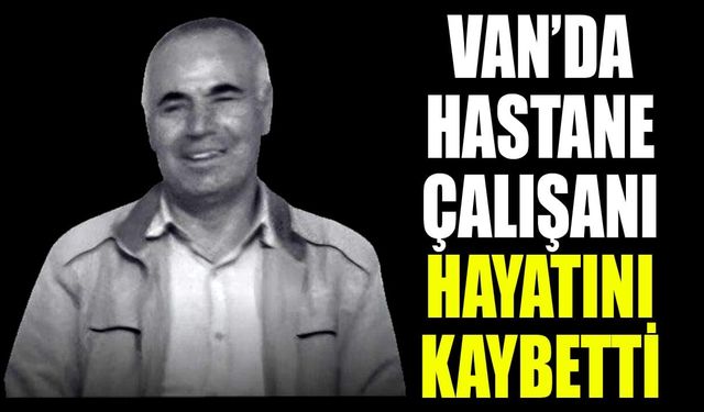 Van’da hastane çalışanı hayatını kaybetti