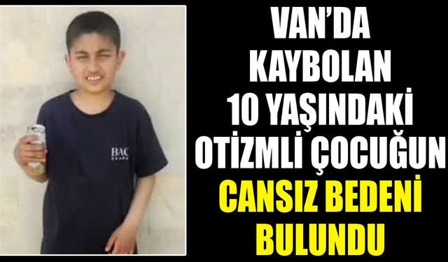 Van’da kaybolan 10 yaşındaki otizmli çocuğun cansız bedeni bulundu