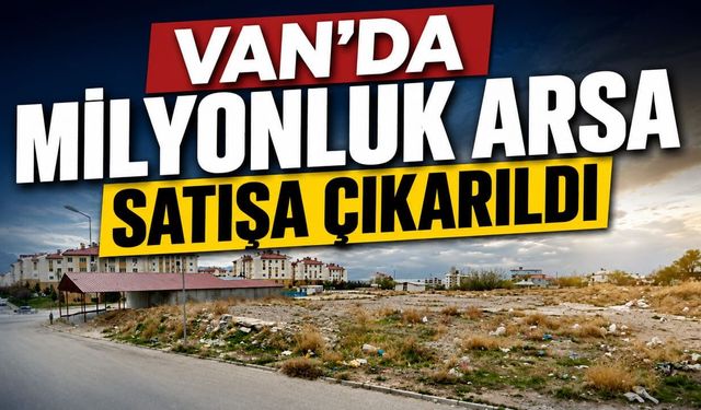 Van’da milyonluk arsa yeni sahibini arıyor