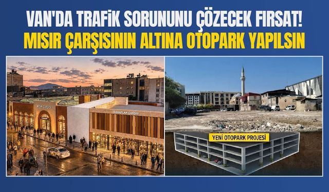 Van'da trafik sorununu çözecek fırsat! Mısır Çarşısı'nın altına otopark yapılsın