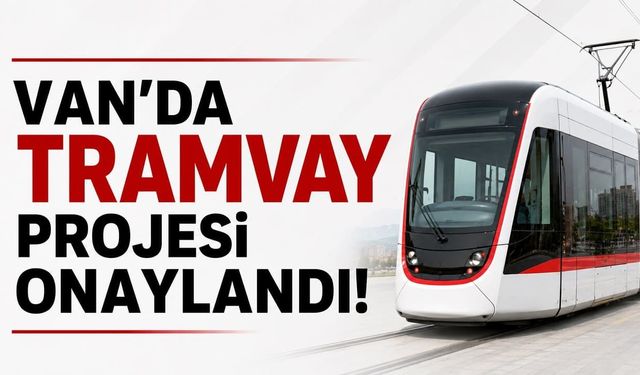 Van'da tramvay projesi onaylandı! Resmi açıklama geldi