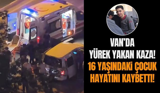 Van’da yürek yakan kaza! 16 yaşındaki çocuk hayatını kaybetti!
