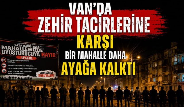 Van'da zehir tacirlerine karşı bir mahalle daha ayağa kalktı