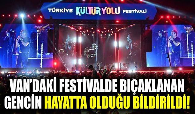 Van’daki festivalde bıçaklanan gencin hayatta olduğu bildirildi!