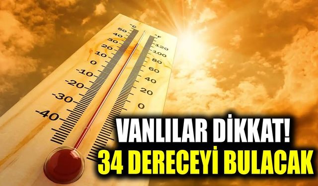 Vanlılar dikkat! 34 dereceyi bulacak