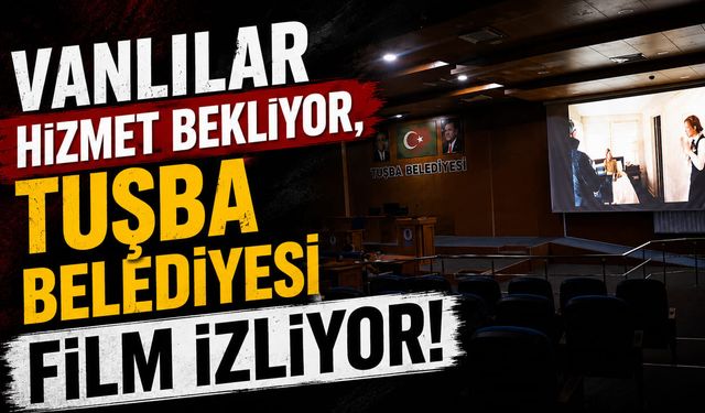 Vanlılar hizmet bekliyor, Tuşba Belediyesi film izliyor!