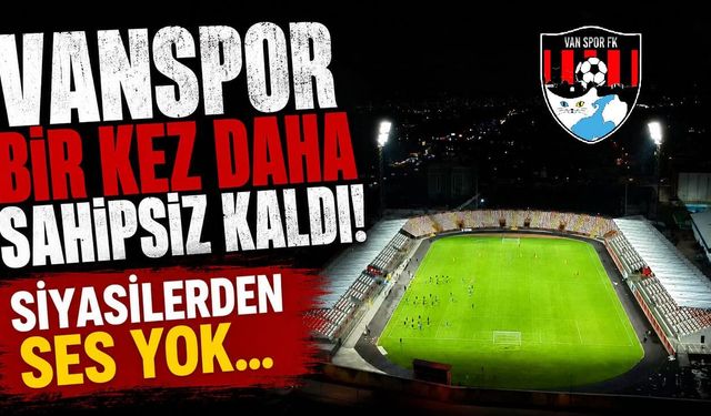 Vanspor bir kez daha sahipsiz kaldı! Siyasilerden ses yok…