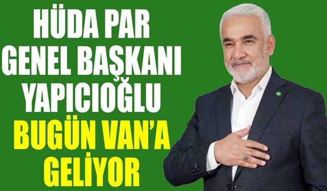 HÜDA PAR Genel Başkanı Yapıcıoğlu bugün Van’a geliyor