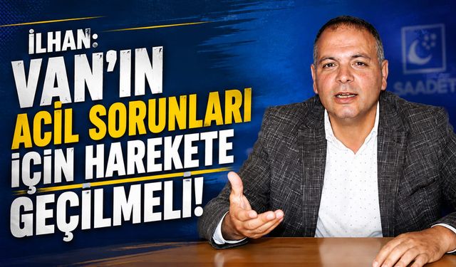 İlhan: Van'ın acil sorunları için harekete geçilmeli