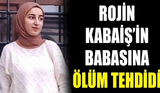 Rojin Kabaiş’in babasına ölüm tehdidi
