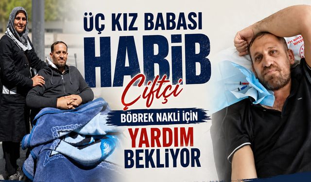 Üç kız babası Habib Çiftçi böbrek nakli için yardım bekliyor