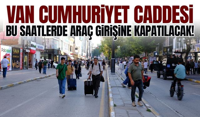 Van Cumhuriyet Caddesi bu saatlerde araç girişine kapatılacak!