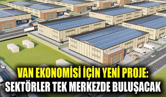 Van ekonomisi için yeni proje: Sektörler tek merkezde buluşacak