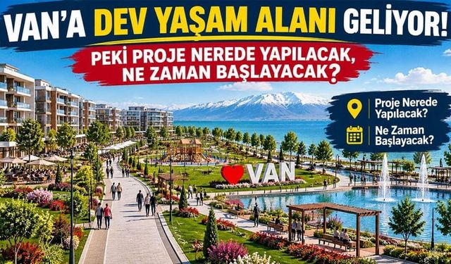 Van'a dev yaşam alanı geliyor! Peki proje nerede yapılacak, ne zaman başlayacak?