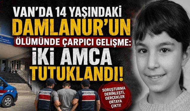 Van’da 14 yaşındaki Damlanur’un ölümünde çarpıcı gelişme: İki amca tutuklandı