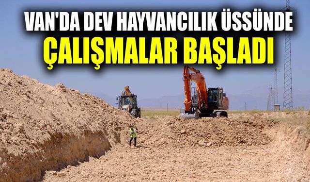Van'da dev hayvancılık üssünde çalışmalar başladı
