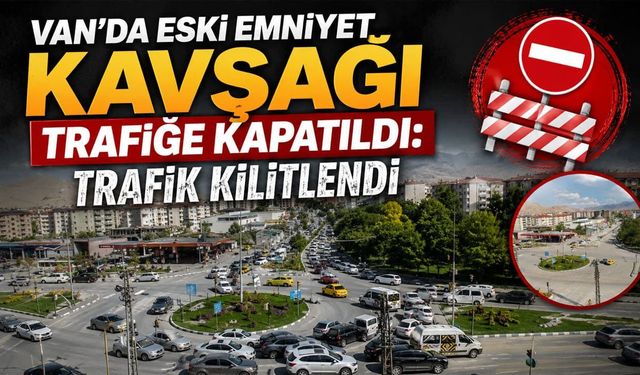Van’da eski emniyet kavşağı trafiğe kapatıldı: Trafik kilitlendi