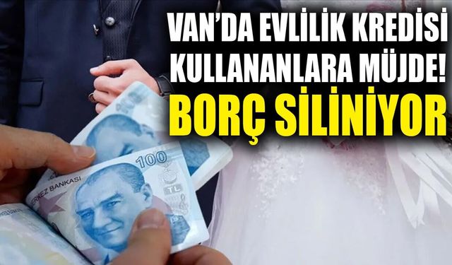 Van’da evlilik kredisi kullananlara müjde! Borç siliniyor