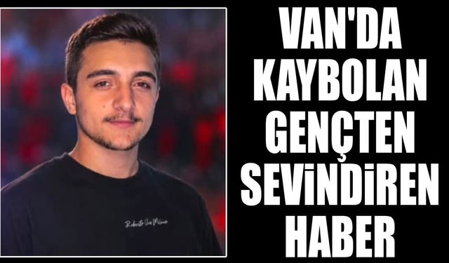 Van'da kaybolan gençten sevindiren haber