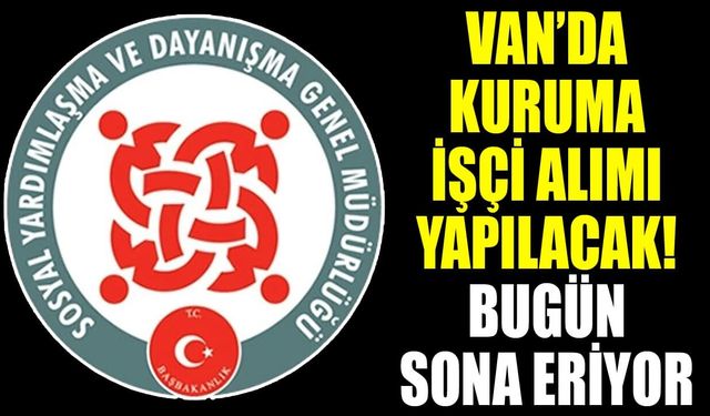 Van’da kuruma işçi alımı yapılacak! Bugün sona eriyor