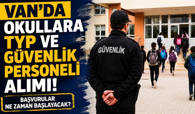 Van’da okullara TYP ve güvenlik personeli alımı başvuruları ne zaman başlayacak?