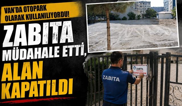 Van’da otopark olarak kullanılıyordu! Zabıta müdahale etti, alan kapatıldı