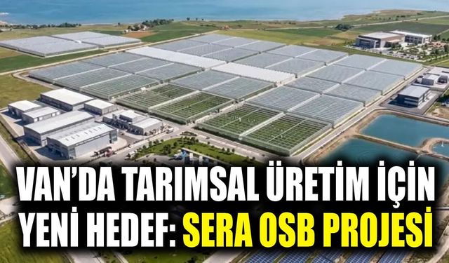 Van’da tarımsal üretim için yeni hedef: Sera OSB Projesi