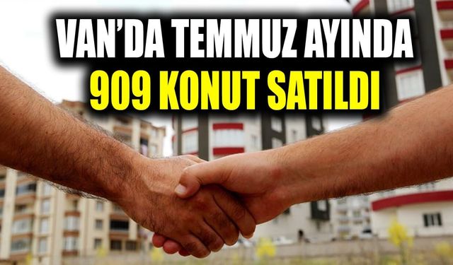 Van’da Temmuz ayında 909 konut satıldı