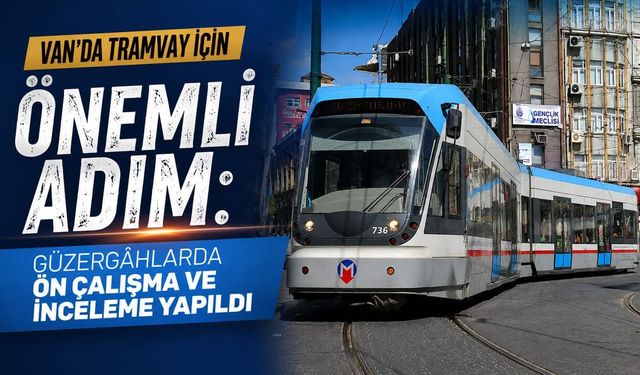 Van’da tramvay için önemli adım: Güzergâhlarda ön çalışma ve inceleme yapıldı