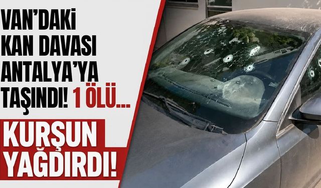 Van’daki kan davası Antalya’ya taşındı! Bir kişi hayatını kaybetti