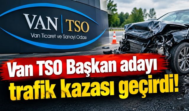 Van TSO Başkan adayı trafik kazası geçirdi!