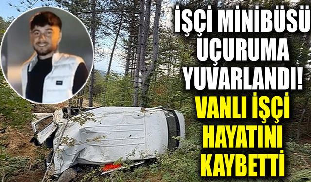 İşçi minibüsü uçuruma yuvarlandı! Vanlı işçi hayatını kaybetti