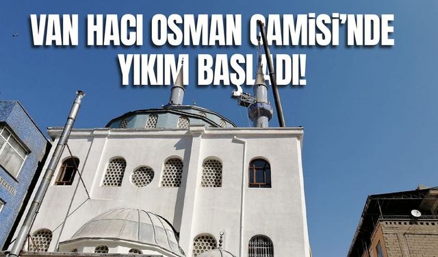Van Hacı Osman Camisi’nde yıkım başladı!