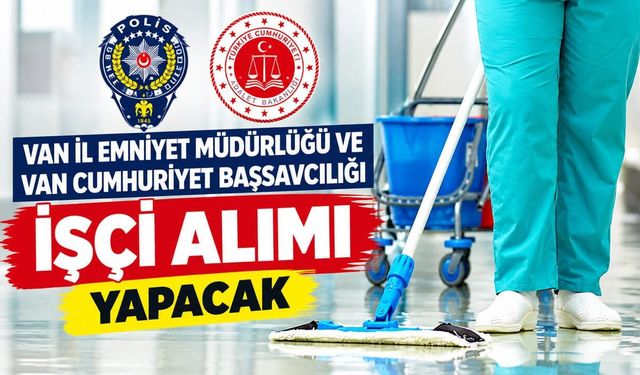 Van İl Emniyet Müdürlüğü ve Van Cumhuriyet Başsavcılığı işçi alımı yapacak