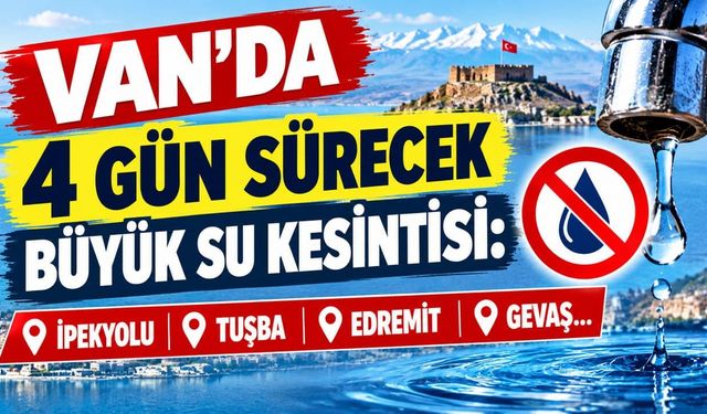 Van’da 4 gün sürecek büyük su kesintisi: İpekyolu, Tuşba, Edremit ve Gevaş…