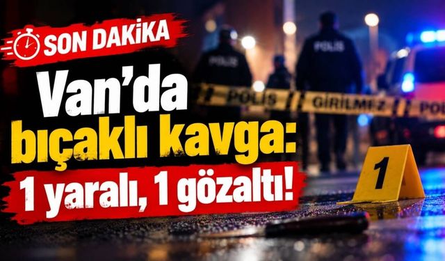 Van'da bıçaklı kavga: 1 yaralı, 1 gözaltı!