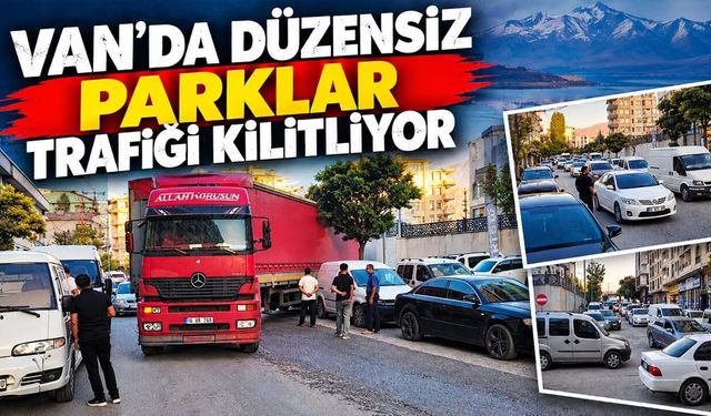 Van’da düzensiz parklar trafiği kilitliyor