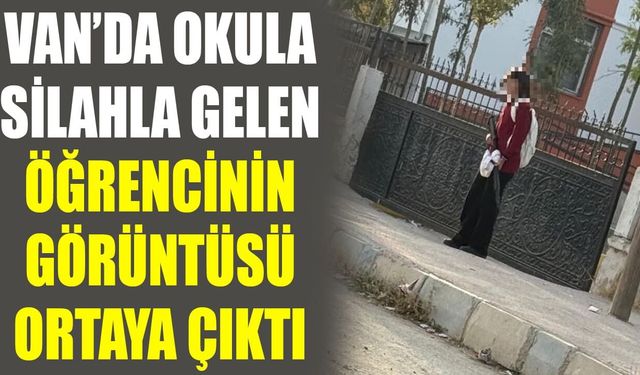 Van’da okula silahla gelen öğrencinin görüntüsü ortaya çıktı