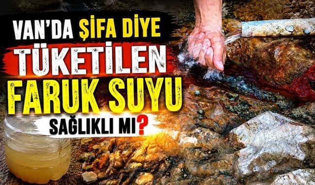 Van’da şifa diye tüketilen Faruk Suyu sağlıklı mı?
