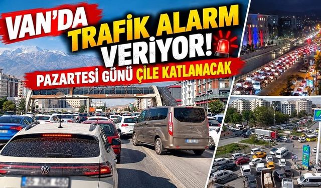 Van’da trafik alarm veriyor! Pazartesi günü çile katlanacak