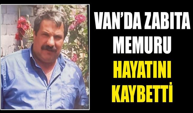 Van’da zabıta memuru hayatını kaybetti