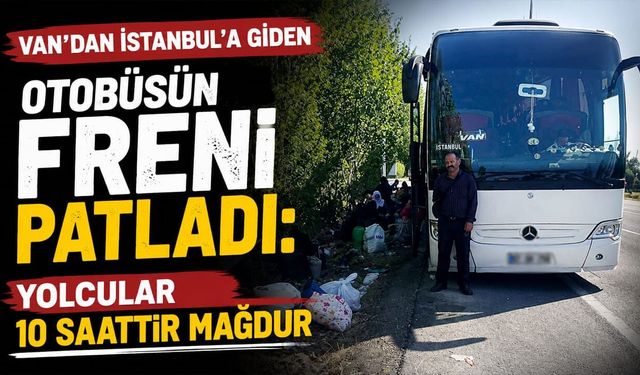 Van’dan İstanbul’a giden otobüsün freni patladı: Yolcular 10 saattir mağdur