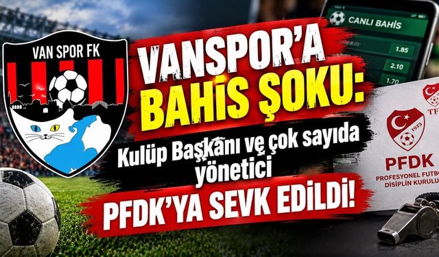 Vanspor'a bahis şoku: Kulüp Başkanı ve çok sayıda yönetici PFDK'ya sevk edildi!