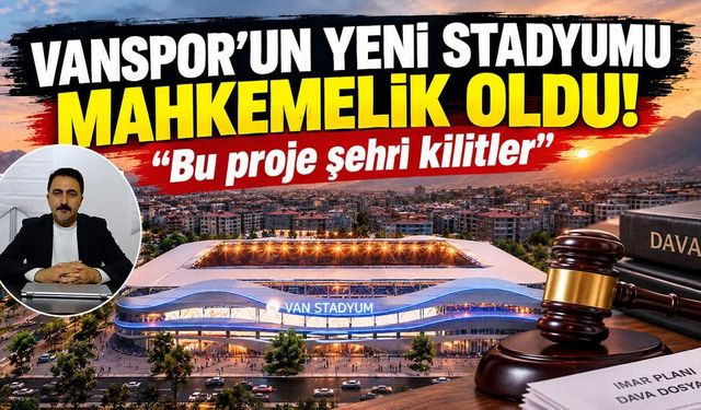 Vanspor’un yeni stadyumu mahkemelik oldu! Bu proje şehri kilitler