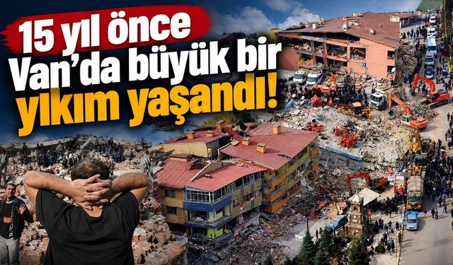 15 yıl önce Van’da büyük bir yıkım yaşandı!